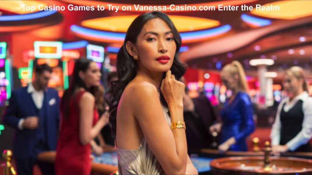 Top Casino Games to Try on Vanessa-Casino.com Enter the Realm