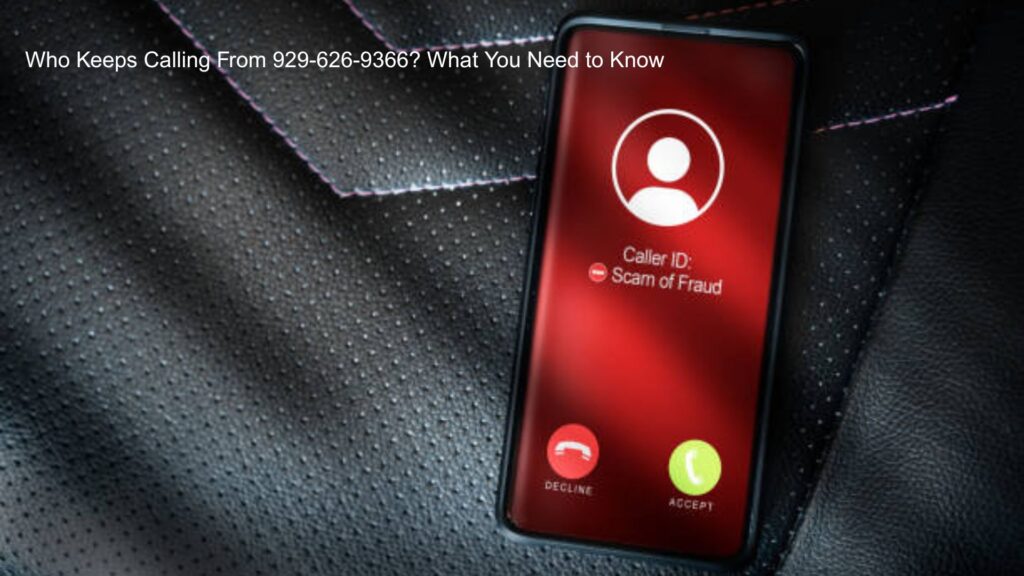 Who Keeps Calling From 929-626-9366? What You Need to Know
